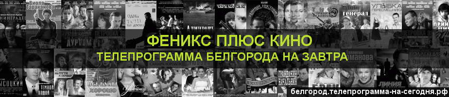 Телепрограмма на завтра канала Феникс плюс Кино, Белгород