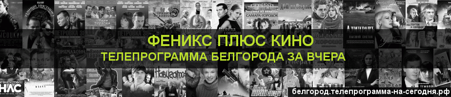 Телепрограмма за вчера канала Феникс плюс Кино, Белгород
