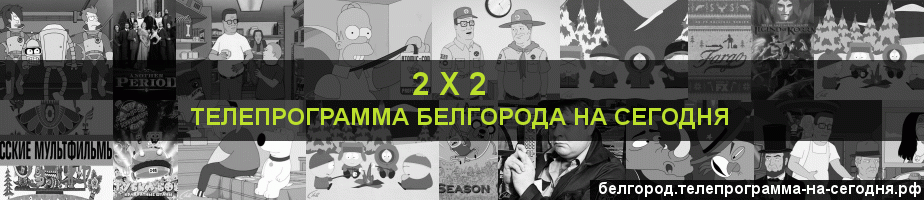 Телепрограмма на сегодня канала 2 х 2, Белгород