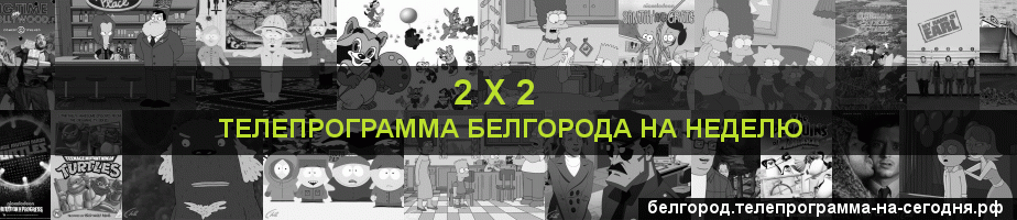 Телепрограмма на неделю канала 2 х 2, Белгород