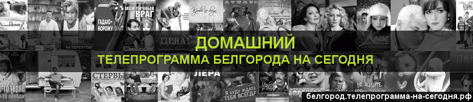 Телепрограмма на сегодня канала Домашний, Белгород