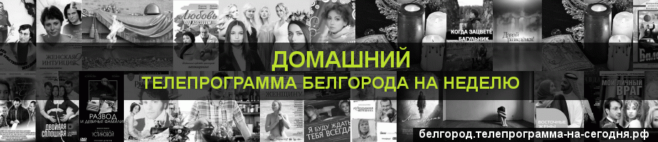 Телепрограмма на неделю канала Домашний, Белгород