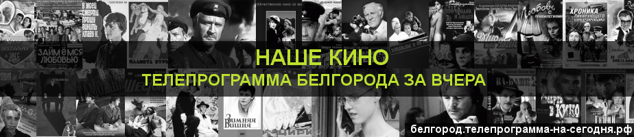 Телепрограмма за вчера канала Родное Кино, Белгород