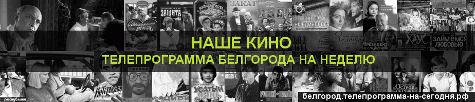 Телепрограмма на неделю канала Родное Кино, Белгород