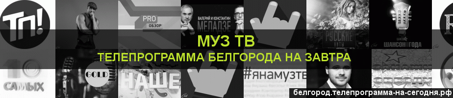 Телепрограмма на завтра канала Муз ТВ, Белгород
