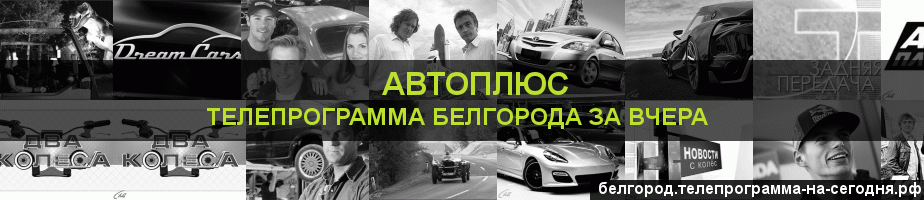 Телепрограмма за вчера канала Автоплюс, Белгород