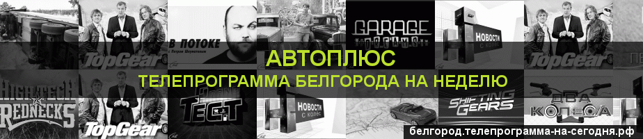 Телепрограмма на неделю канала Автоплюс, Белгород