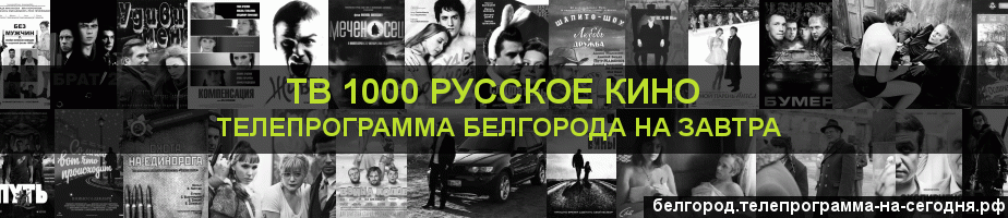 Телепрограмма на завтра канала ТВ 1000 Русское кино, Белгород