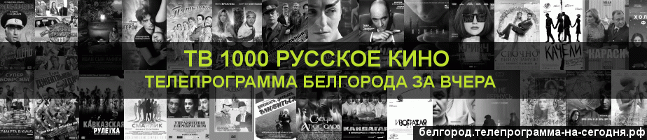 Телепрограмма за вчера канала ТВ 1000 Русское кино, Белгород