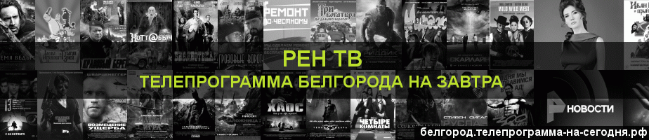 Телепрограмма на завтра канала РЕН ТВ, Белгород
