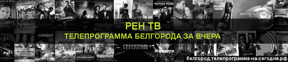 Телепрограмма за вчера канала РЕН ТВ, Белгород