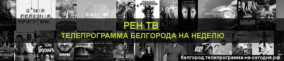 Телепрограмма на неделю канала РЕН ТВ, Белгород