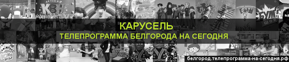 Телепрограмма на сегодня канала Карусель, Белгород