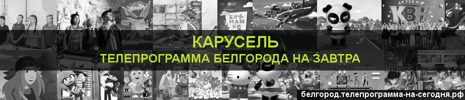 Телепрограмма на завтра канала Карусель, Белгород