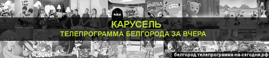 Телепрограмма за вчера канала Карусель, Белгород