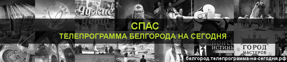 Телепрограмма на сегодня канала Спас, Белгород