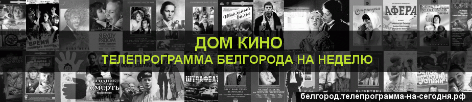 Телепрограмма на неделю канала Дом кино, Белгород