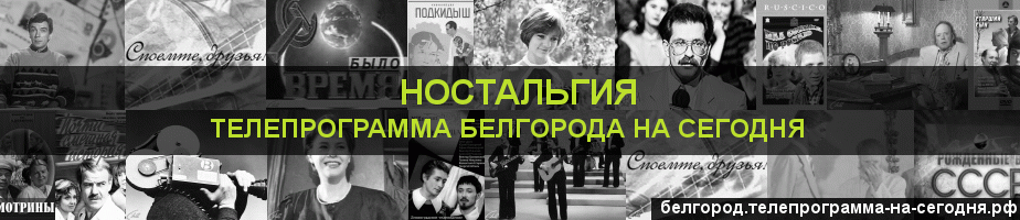 Телепрограмма на сегодня канала Ностальгия, Белгород