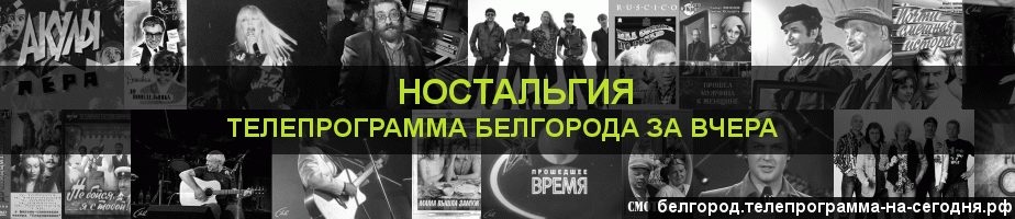 Телепрограмма за вчера канала Ностальгия, Белгород