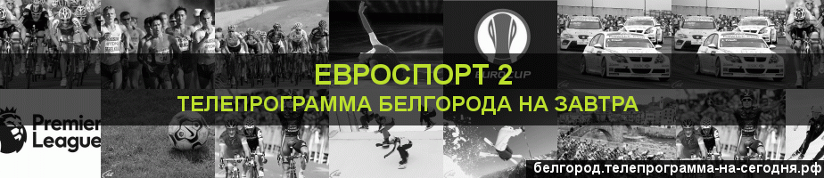 Телепрограмма на завтра канала Евроспорт 2, Белгород