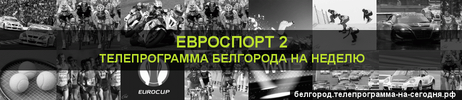 Телепрограмма на неделю канала Евроспорт 2, Белгород