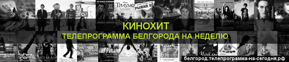 Телепрограмма на неделю канала Кинохит, Белгород