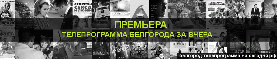 Телепрограмма за вчера канала Кинопремьера, Белгород