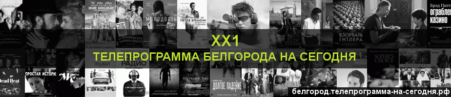 Телепрограмма на сегодня канала ХХ1, Белгород