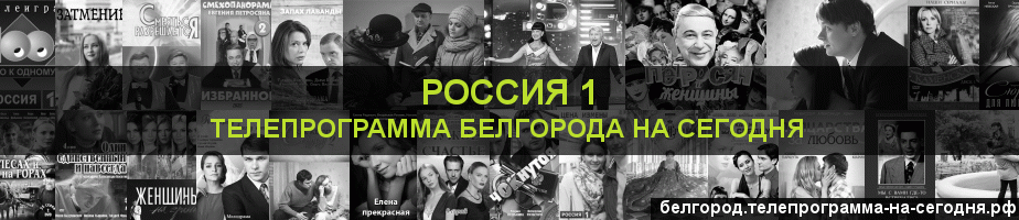 Телепрограмма на сегодня канала Россия 1, Белгород