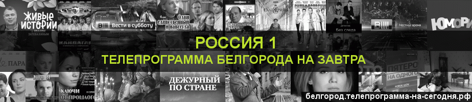 Телепрограмма на завтра канала Россия 1, Белгород