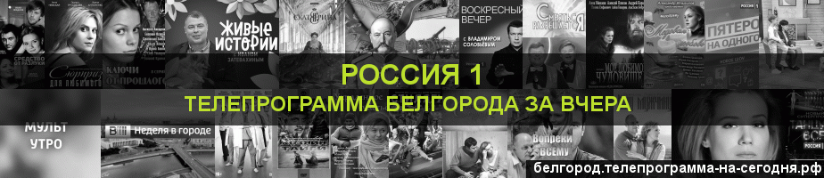 Телепрограмма за вчера канала Россия 1, Белгород