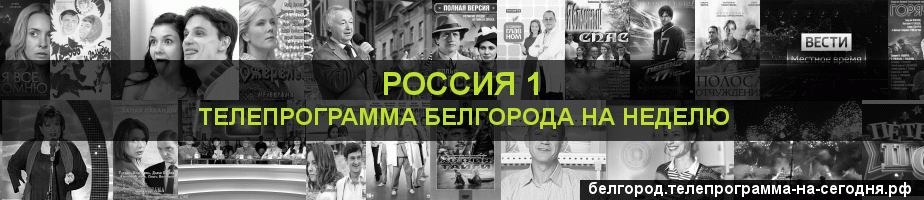 Телепрограмма на неделю канала Россия 1, Белгород
