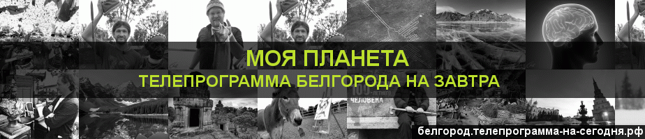 Телепрограмма на завтра канала Моя Планета, Белгород