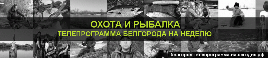 Телепрограмма на неделю канала Охота и Рыбалка, Белгород