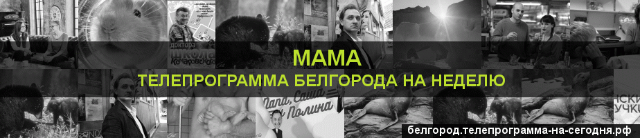 Телепрограмма на неделю канала Мама, Белгород