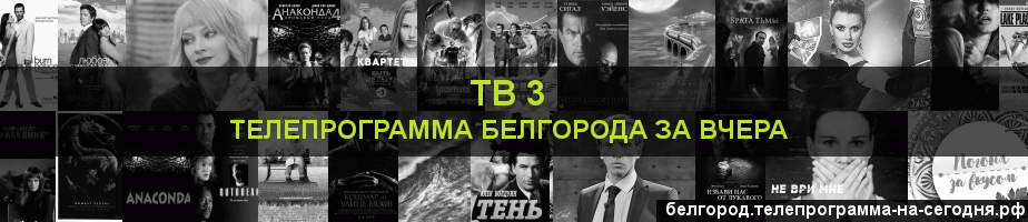 Телепрограмма за вчера канала ТВ 3, Белгород