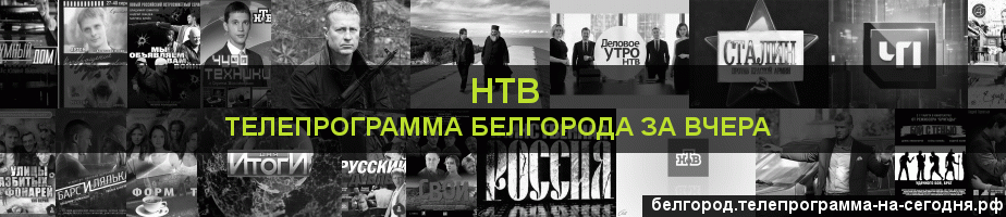 Телепрограмма за вчера канала НТВ, Белгород