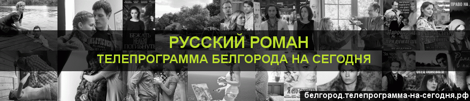 Телепрограмма на сегодня канала Русский роман, Белгород