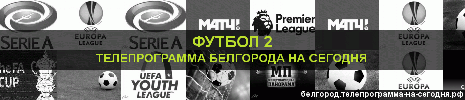 Телепрограмма на сегодня канала Футбол 2, Белгород