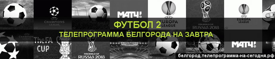 Телепрограмма на завтра канала Футбол 2, Белгород