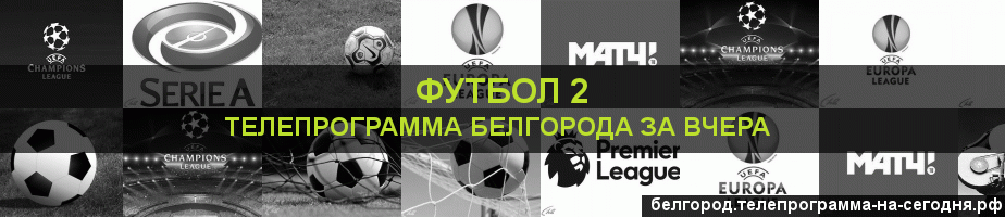 Телепрограмма за вчера канала Футбол 2, Белгород