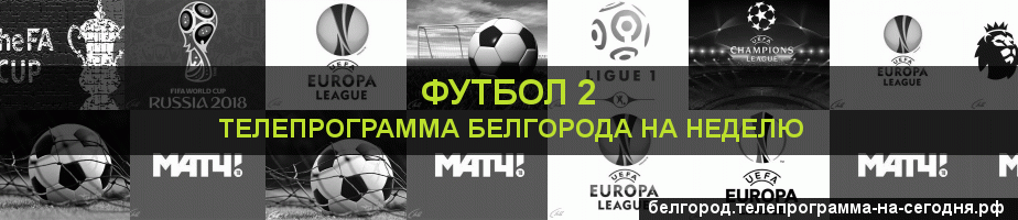 Телепрограмма на неделю канала Футбол 2, Белгород