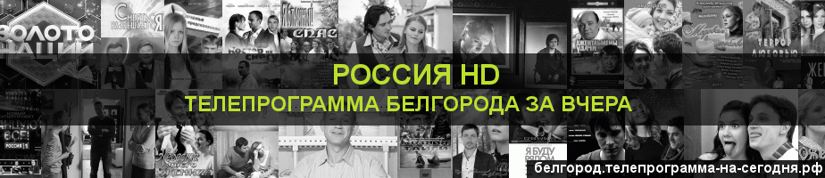 Телепрограмма за вчера канала Россия 1 HD, Белгород