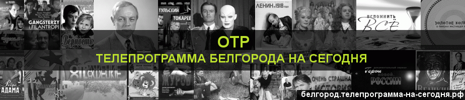 Телепрограмма на сегодня канала ОТР, Белгород