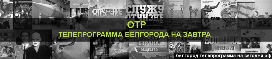 Телепрограмма на завтра канала ОТР, Белгород