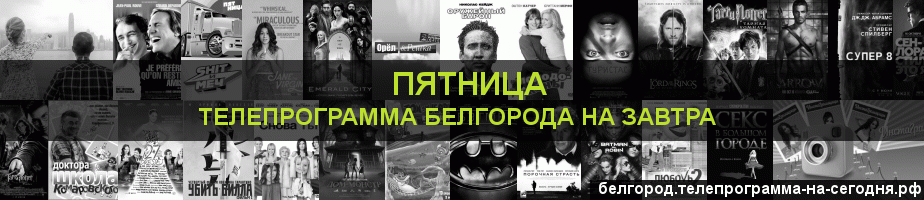 Телепрограмма на завтра канала Пятница, Белгород
