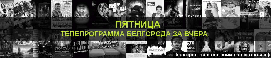 Телепрограмма за вчера канала Пятница, Белгород
