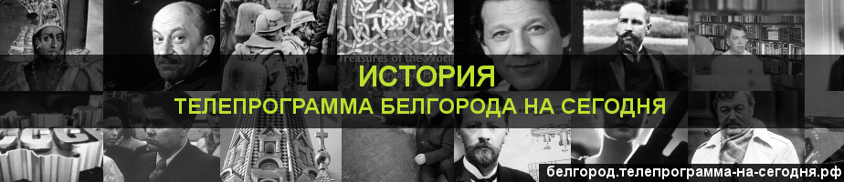 Телепрограмма на сегодня канала История, Белгород