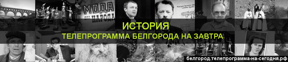 Телепрограмма на завтра канала История, Белгород