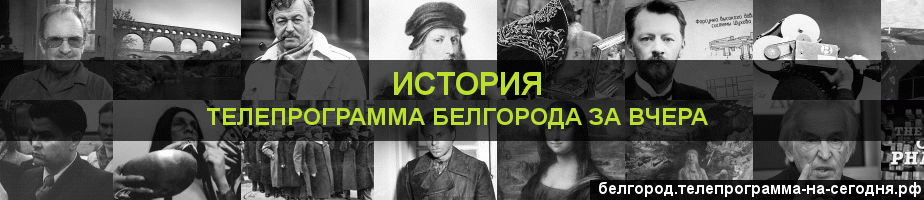 Телепрограмма за вчера канала История, Белгород